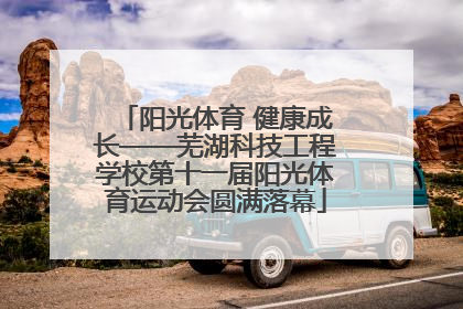 阳光体育 健康成长——芜湖科技工程学校第十一届阳光体育运动会圆满落幕