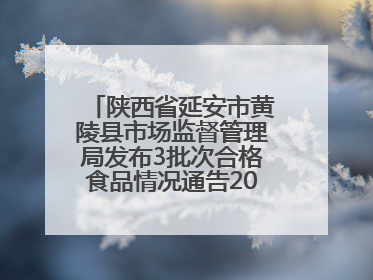 陕西省延安市黄陵县市场监督管理局发布3批次合格食品情况通告2025年第2号