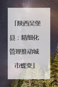 陕西吴堡县：精细化管理推动城市蝶变