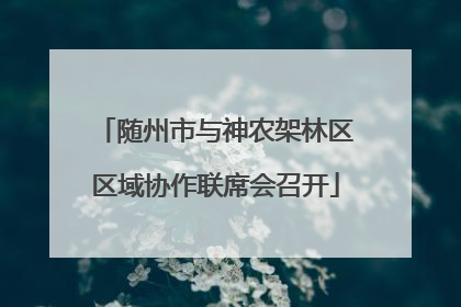 随州市与神农架林区区域协作联席会召开