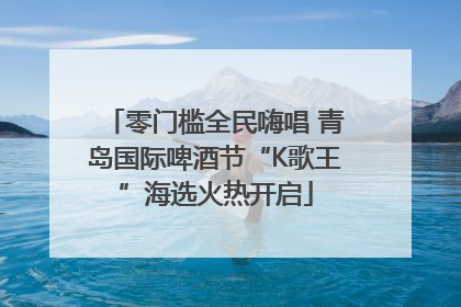 零门槛全民嗨唱 青岛国际啤酒节“K歌王”海选火热开启