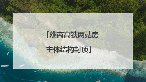 雄商高铁两站房主体结构封顶