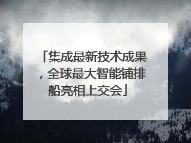 集成最新技术成果，全球最大智能铺排船亮相上交会