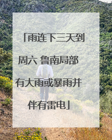 雨连下三天到周六 鲁南局部有大雨或暴雨并伴有雷电
