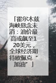 霍尔木兹海峡悬念未消：油价最高或飙至120美元，全球经济期待欧佩克“加油”