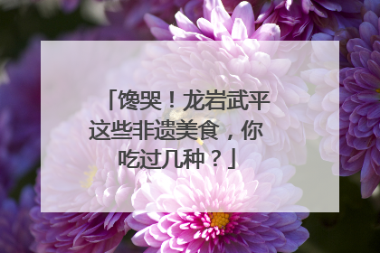 馋哭！龙岩武平这些非遗美食，你吃过几种？