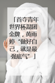 首夺青年世界杯混团金牌，黄雨婷“做好自己，就是最强底气”