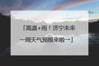 高温+雨！济宁未来一周天气预报来啦→