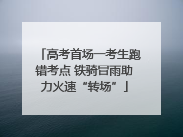 高考首场一考生跑错考点 铁骑冒雨助力火速“转场”