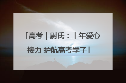 高考｜尉氏：十年爱心接力 护航高考学子