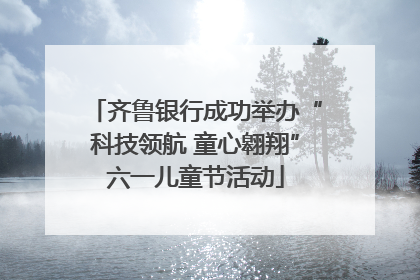 齐鲁银行成功举办“科技领航 童心翱翔”六一儿童节活动