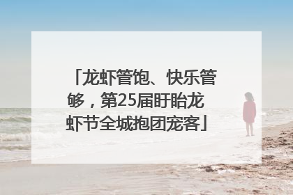 龙虾管饱、快乐管够，第25届盱眙龙虾节全城抱团宠客