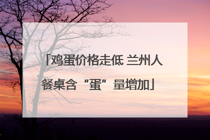 鸡蛋价格走低 兰州人餐桌含“蛋”量增加