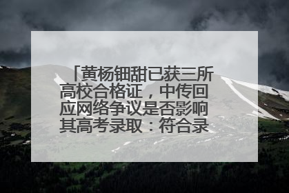黄杨钿甜已获三所高校合格证，中传回应网络争议是否影响其高考录取：符合录取条件就能录取