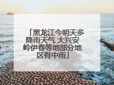 黑龙江今明天多降雨天气 大兴安岭伊春等地部分地区有中雨