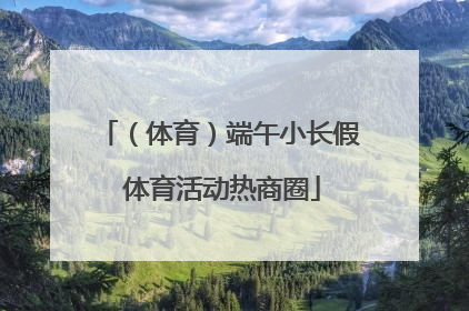 （体育）端午小长假 体育活动热商圈