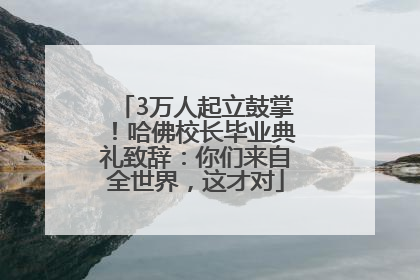 3万人起立鼓掌！哈佛校长毕业典礼致辞：你们来自全世界，这才对