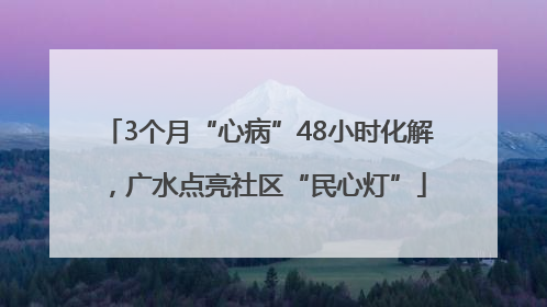 3个月“心病”48小时化解，广水点亮社区“民心灯”