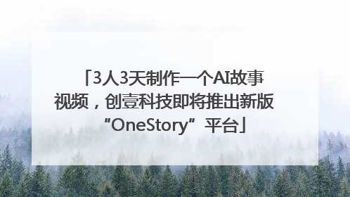 3人3天制作一个AI故事视频，创壹科技即将推出新版“OneStory”平台