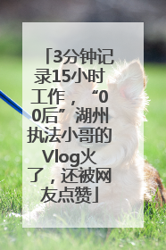 3分钟记录15小时工作，“00后”湖州执法小哥的Vlog火了，还被网友点赞