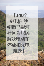 140个充电桩 纱帽街马影河社区为居民解决电动车停放和充电难题