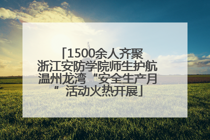 1500余人齐聚 浙江安防学院师生护航温州龙湾“安全生产月”活动火热开展