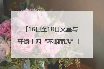 16日至18日火星与轩辕十四“不期而遇”