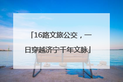 16路文旅公交，一日穿越济宁千年文脉