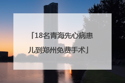 18名青海先心病患儿到郑州免费手术