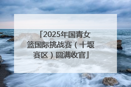2025年国青女篮国际挑战赛（十堰赛区）圆满收官