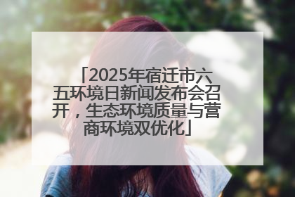 2025年宿迁市六五环境日新闻发布会召开，生态环境质量与营商环境双优化
