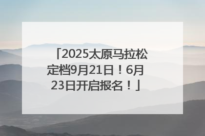 2025太原马拉松定档9月21日！6月23日开启报名！