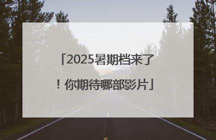 2025暑期档来了！你期待哪部影片