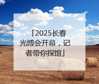 2025长春光博会开幕，记者带你探馆