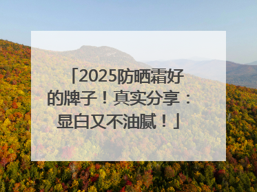 2025防晒霜好的牌子！真实分享：显白又不油腻！