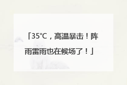 35℃，高温暴击！阵雨雷雨也在候场了！