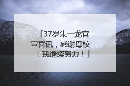 37岁朱一龙官宣喜讯，感谢母校：我继续努力！