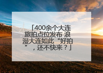 400余个大连旅拍点位发布 浪漫大连如此“好拍”，还不快来？