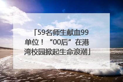 59名师生献血99单位！“00后”在港湾校园掀起生命浪潮