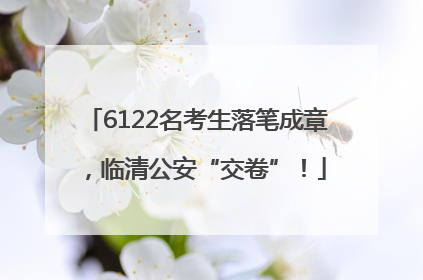 6122名考生落笔成章，临清公安“交卷”！