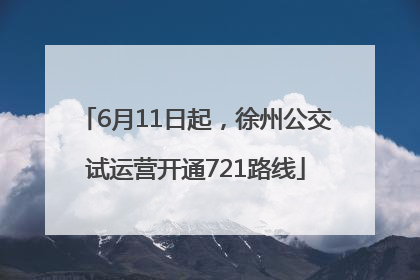 6月11日起，徐州公交试运营开通721路线