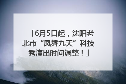 6月5日起，沈阳老北市“凤舞九天”科技秀演出时间调整！
