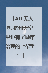 AI+无人机 杭州天空里也有了城市治理的“帮手”
