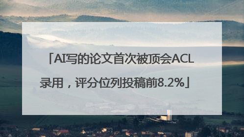 AI写的论文首次被顶会ACL录用，评分位列投稿前8.2%