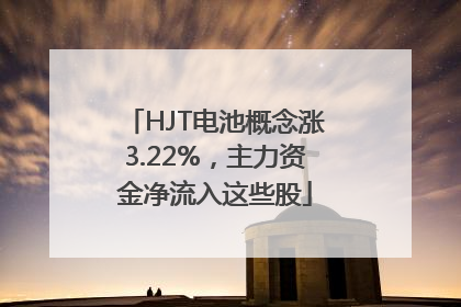 HJT电池概念涨3.22%，主力资金净流入这些股